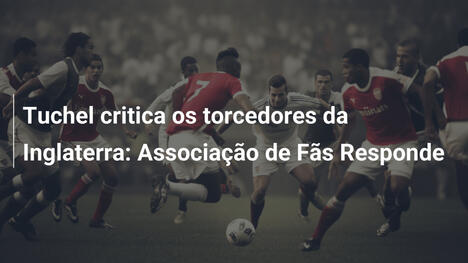 Tuchel critica os torcedores da Inglaterra: Associação de Fãs Responde