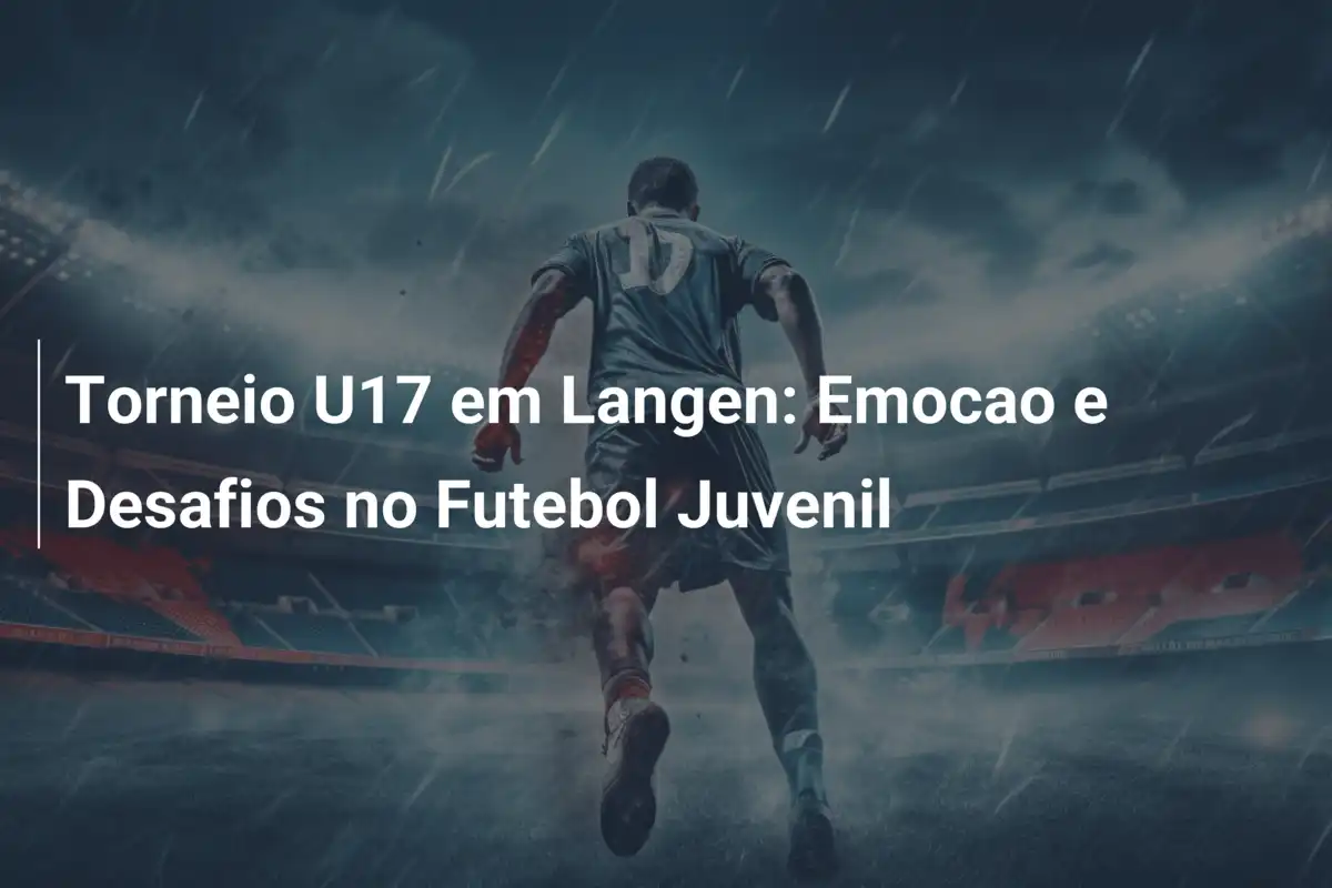 Torneio U17 em Langen: Emocao e Desafios no Futebol Juvenil