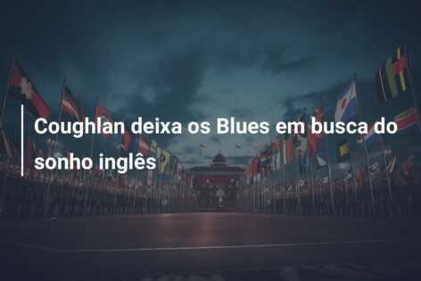 Coughlan deixa os Blues em busca do sonho inglês