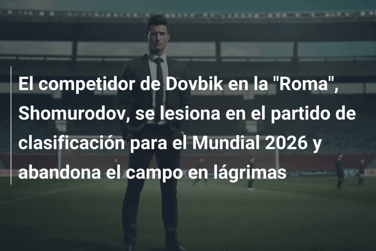 El competidor de Dovbik en la "Roma", Shomurodov, se lesiona en el partido de clasificación para el Mundial 2026 y abandona el campo en lágrimas