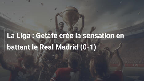 La Liga : Getafe crée la sensation en battant le Real Madrid (0-1)