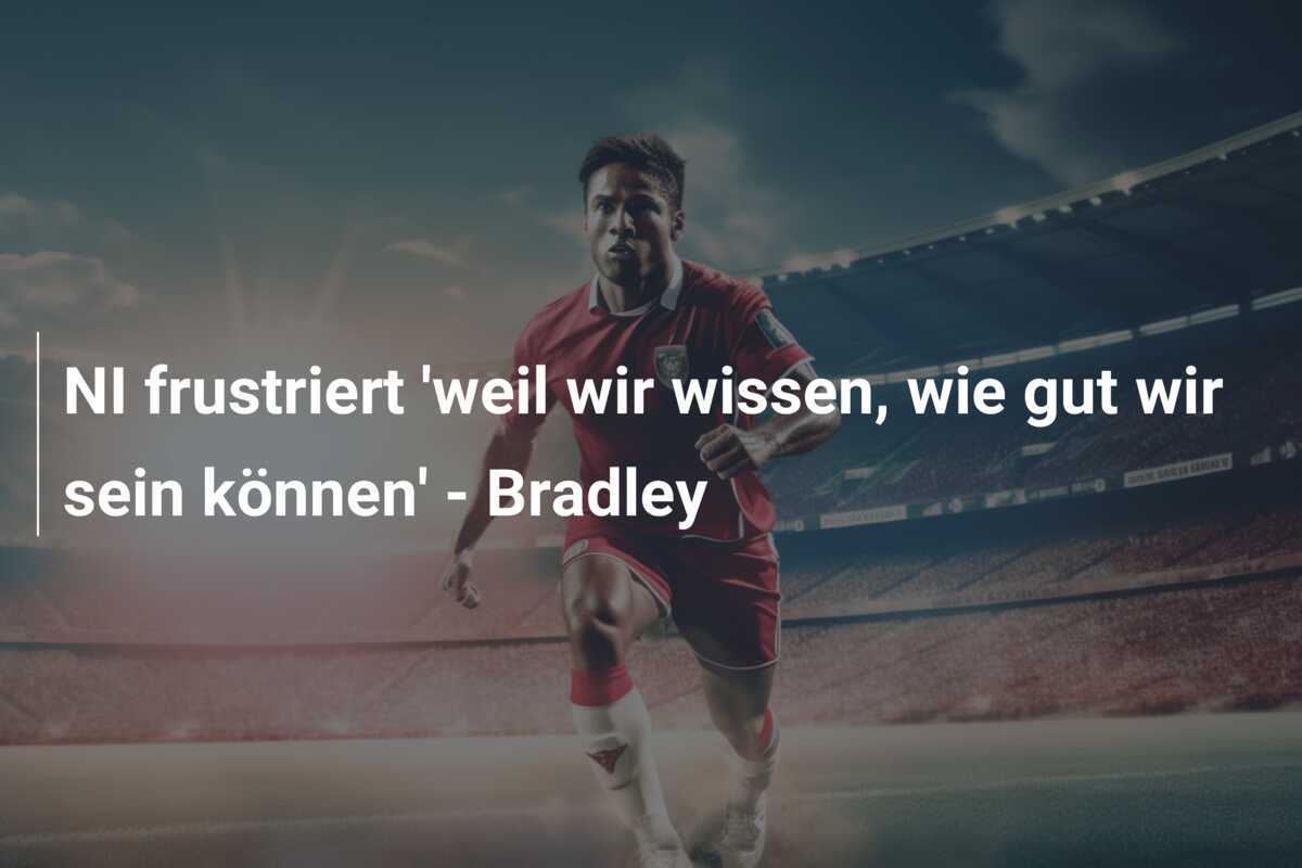 NI frustriert 'weil wir wissen, wie gut wir sein können' - Bradley