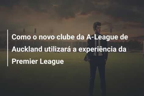 Como o novo clube da A-League de Auckland utilizará a experiência da Premier League