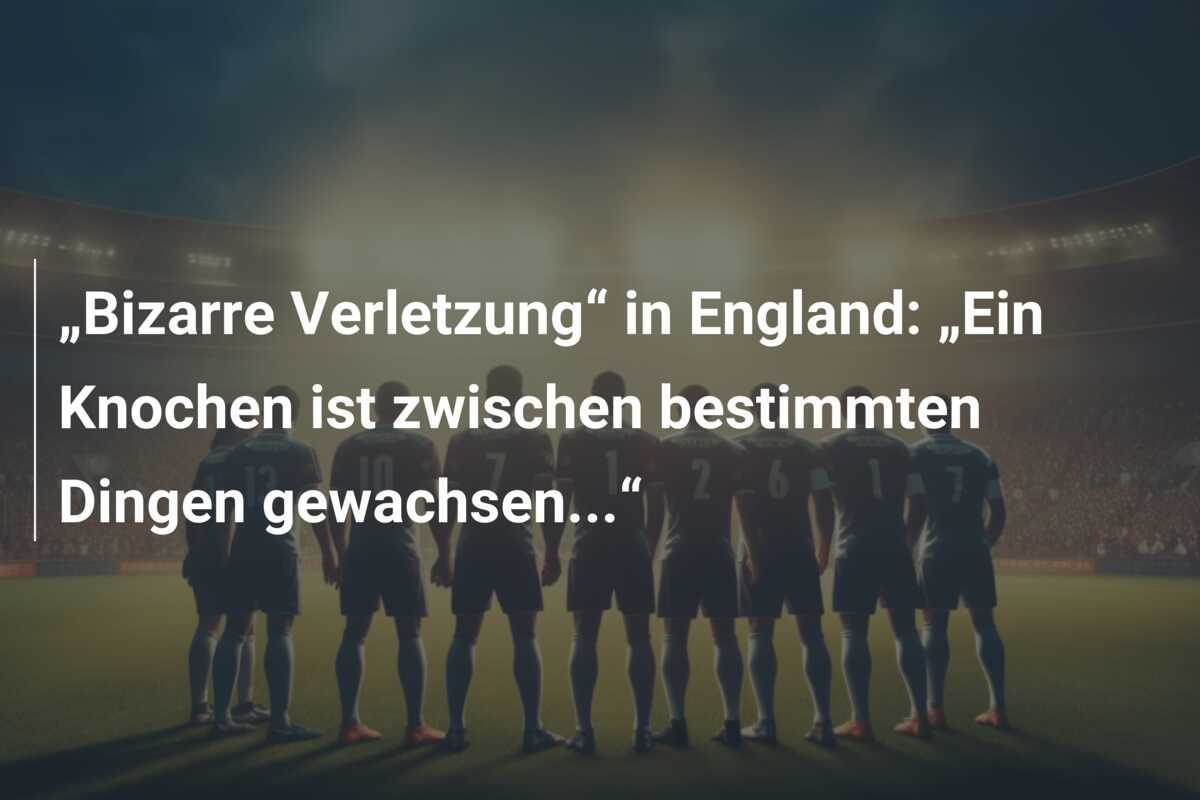 „Bizarre Verletzung“ in England: „Ein Knochen ist zwischen bestimmten Dingen gewachsen...“