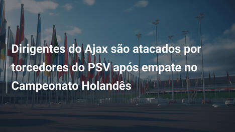 Dirigentes do Ajax são atacados por torcedores do PSV após empate no Campeonato Holandês