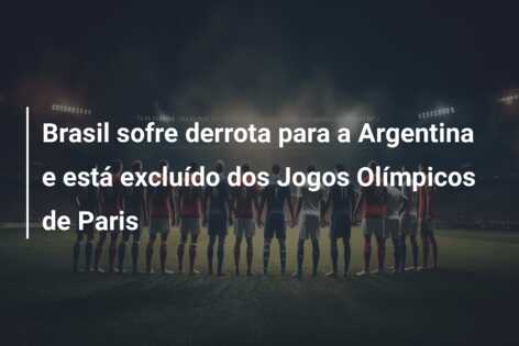 Brasil sofre derrota para a Argentina e está excluído dos Jogos Olímpicos de Paris