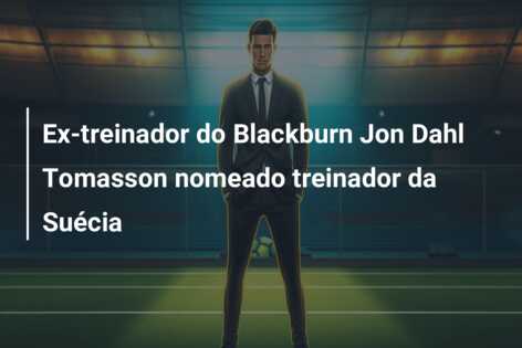Ex-treinador do Blackburn Jon Dahl Tomasson nomeado treinador da Suécia