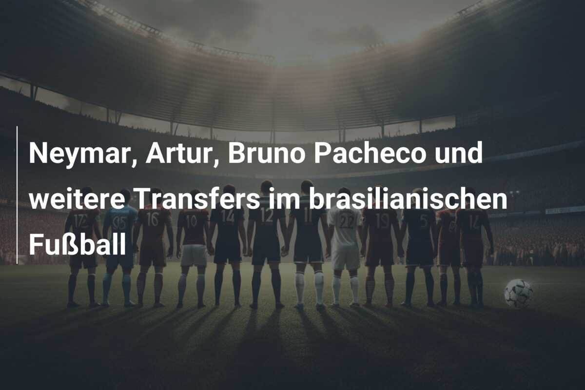 Neymar, Artur, Bruno Pacheco und weitere Transfers im brasilianischen Fußball