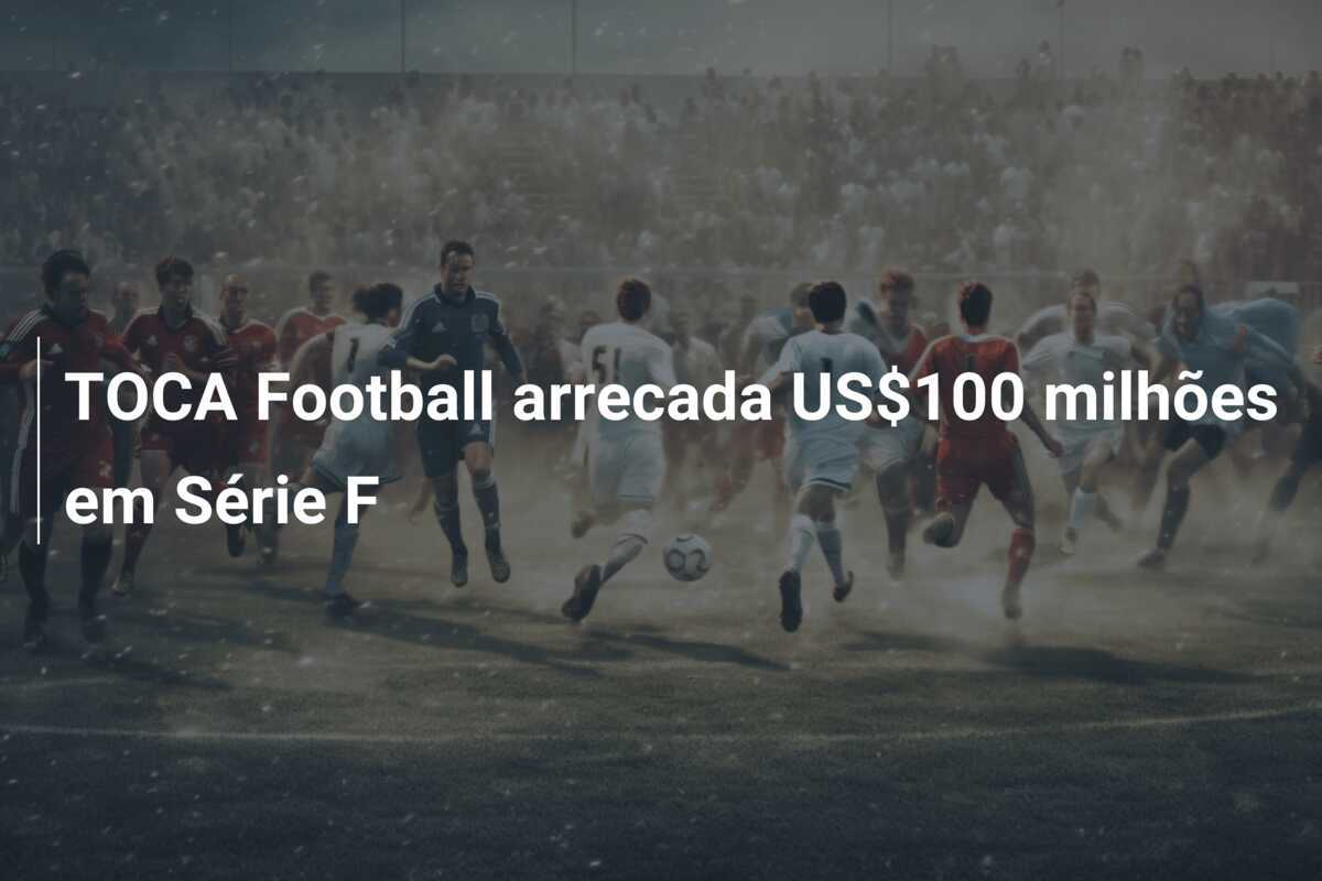 TOCA Football arrecada US$100 milhões em Série F