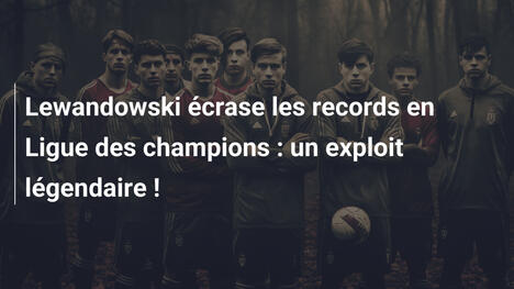 Lewandowski écrase les records en Ligue des champions : un exploit légendaire !