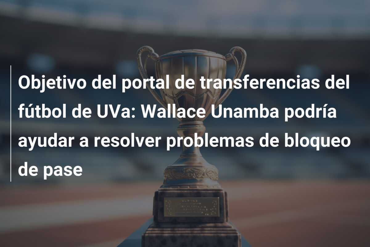 Objetivo del portal de transferencias del fútbol de UVa: Wallace Unamba podría ayudar a resolver problemas de bloqueo de pase