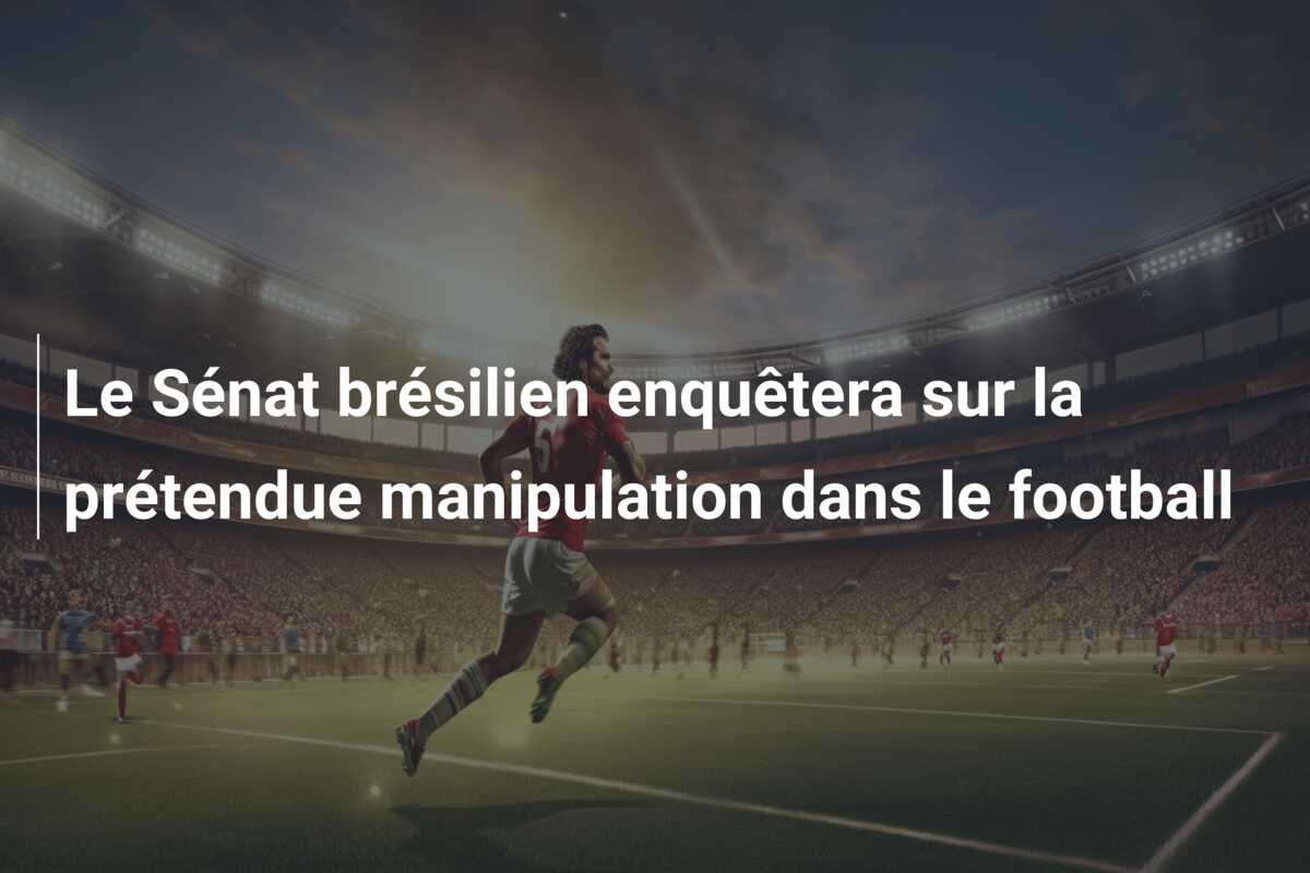 Le Sénat brésilien enquêtera sur la prétendue manipulation dans le football