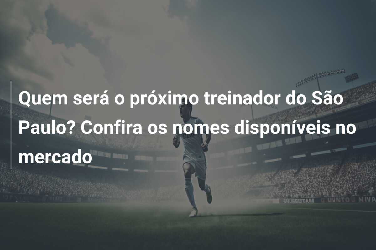 Quem será o próximo treinador do São Paulo? Confira os nomes disponíveis no mercado