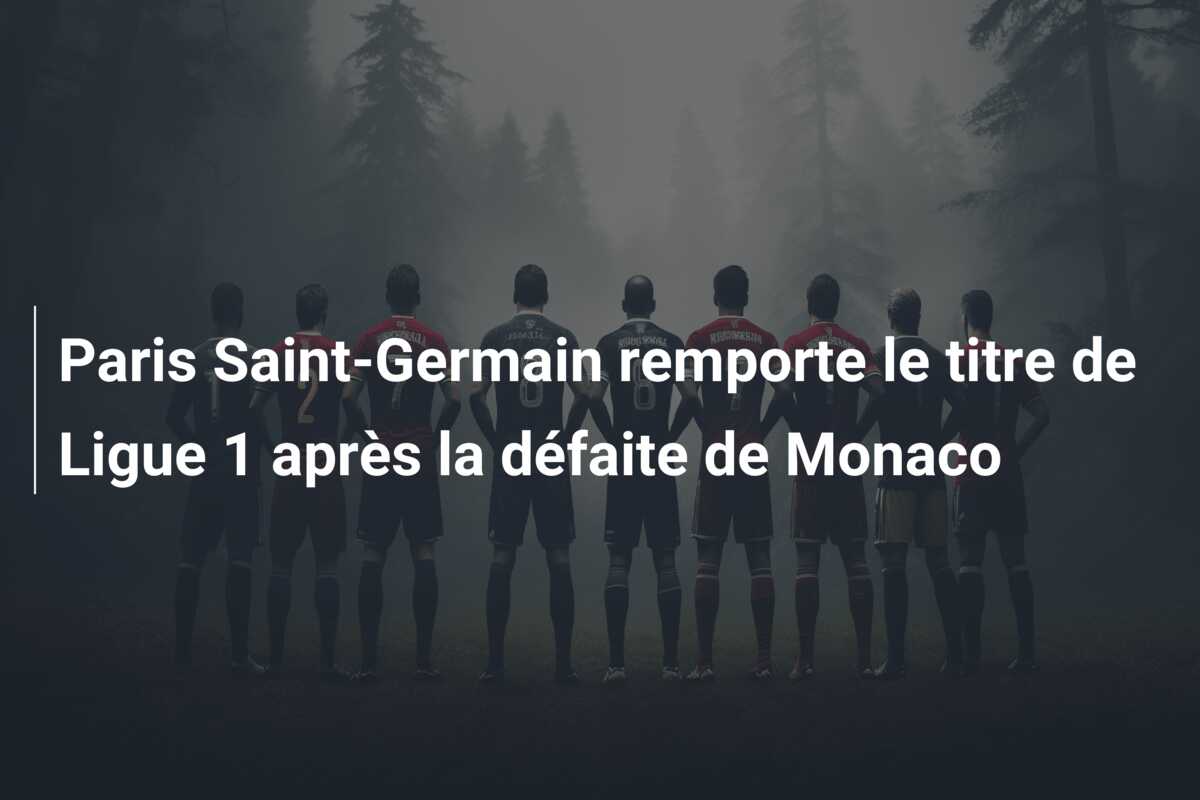 Paris Saint-Germain remporte le titre de Ligue 1 après la défaite de Monaco