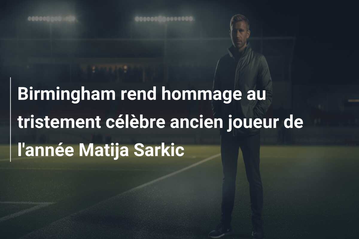 Birmingham rend hommage au tristement célèbre ancien joueur de l’année Matija Sarkic