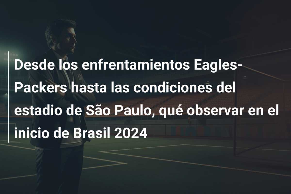 Desde los enfrentamientos Eagles-Packers hasta las condiciones del estadio de São Paulo, qué observar en el inicio de Brasil 2024