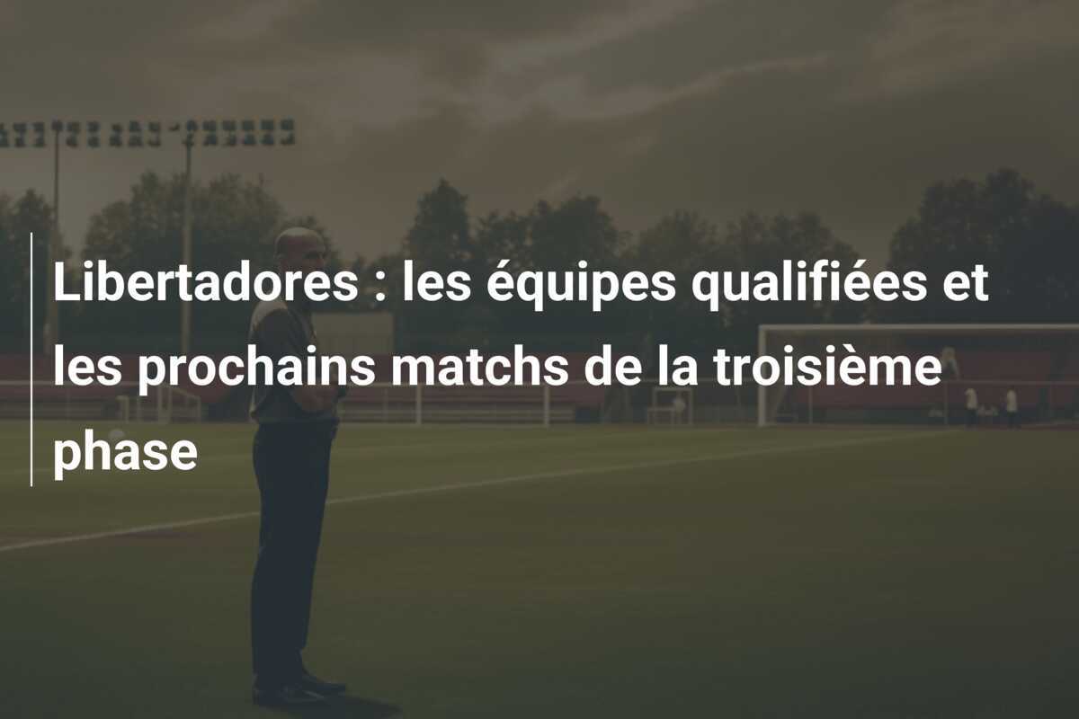 Libertadores : les équipes qualifiées et les prochains matchs de la troisième phase