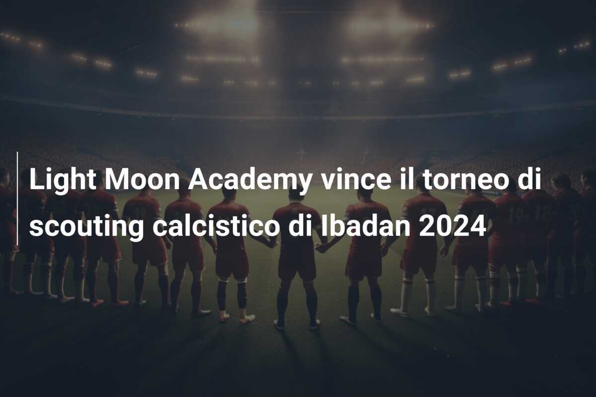 Light Moon Academy vince il torneo di scouting calcistico di Ibadan 2024