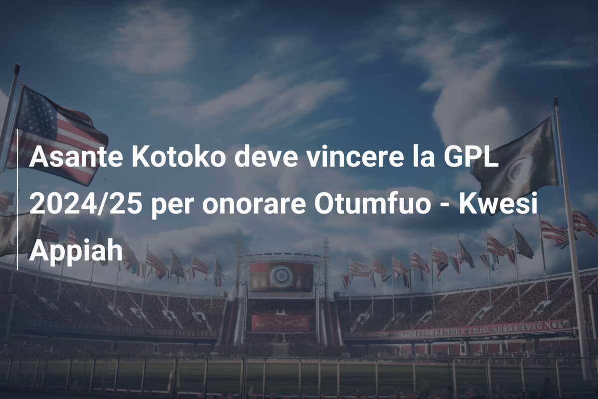 Asante Kotoko deve vincere la GPL 2024/25 per onorare Otumfuo - Kwesi Appiah