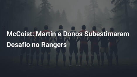 McCoist: Martin e Donos Subestimaram Desafio no Rangers