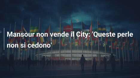 Mansour non vende il City: 'Queste perle non si cedono'