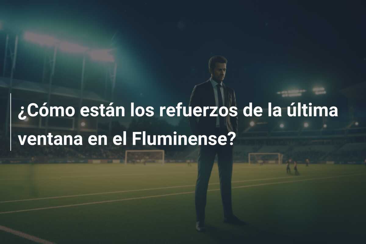 ¿Cómo están los refuerzos de la última ventana en el Fluminense?