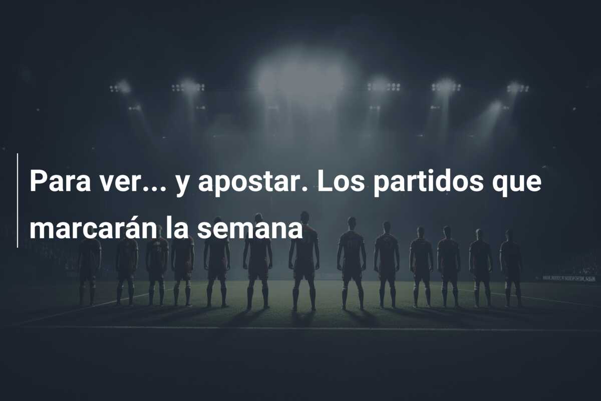 Para ver… y apostar. Los partidos que marcarán la semana