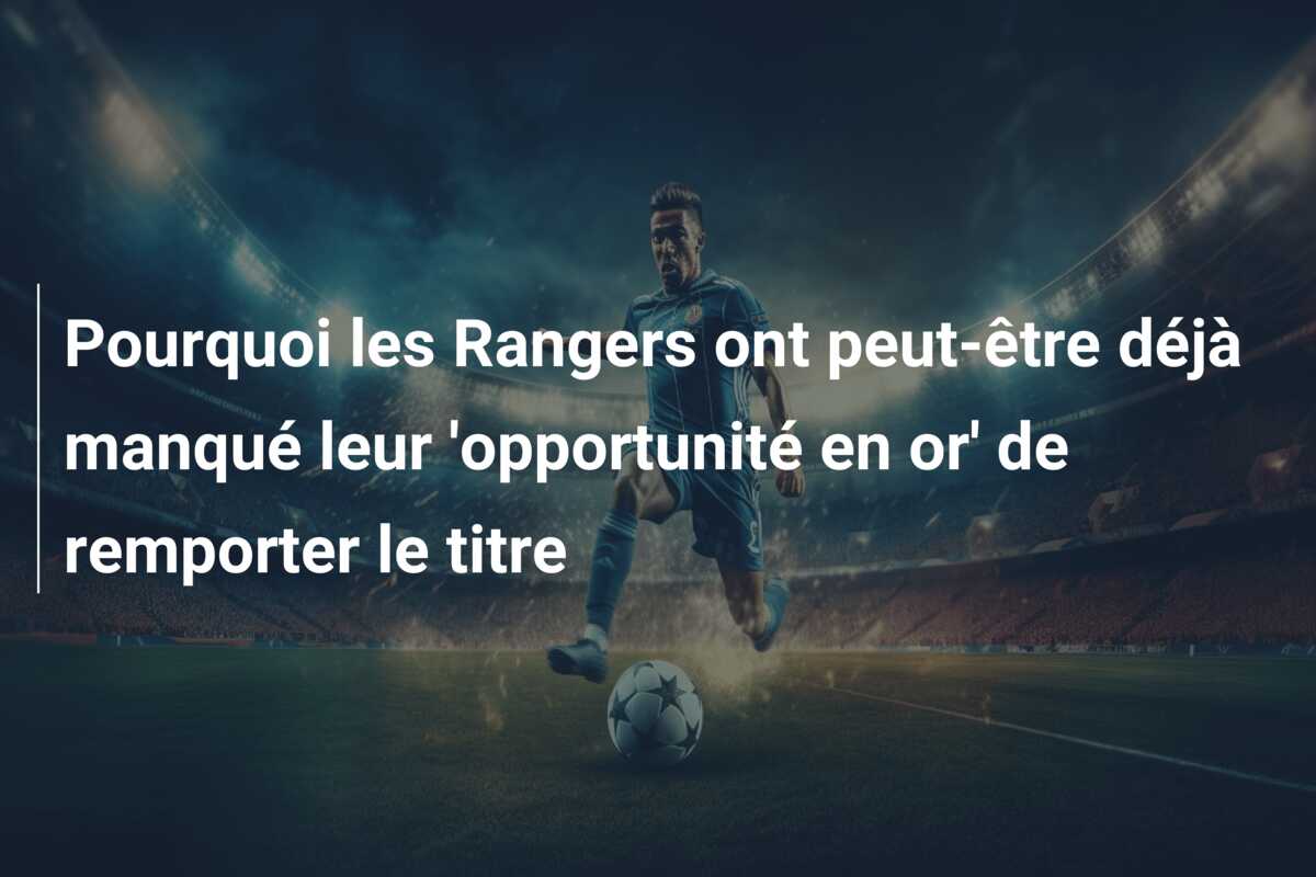 Pourquoi les Rangers ont peut-être déjà manqué leur ‘opportunité en or’ de remporter le titre