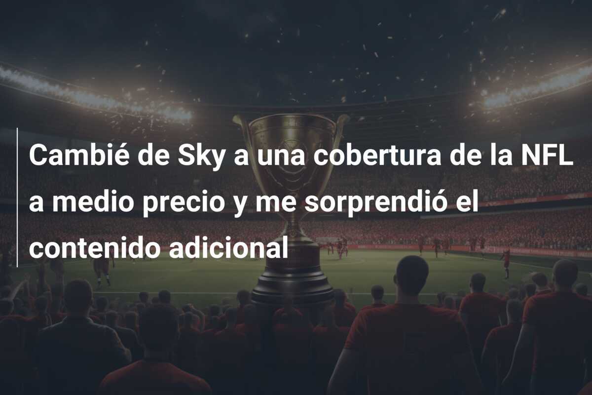 Cambié de Sky a una cobertura de la NFL a medio precio y me sorprendió el contenido adicional