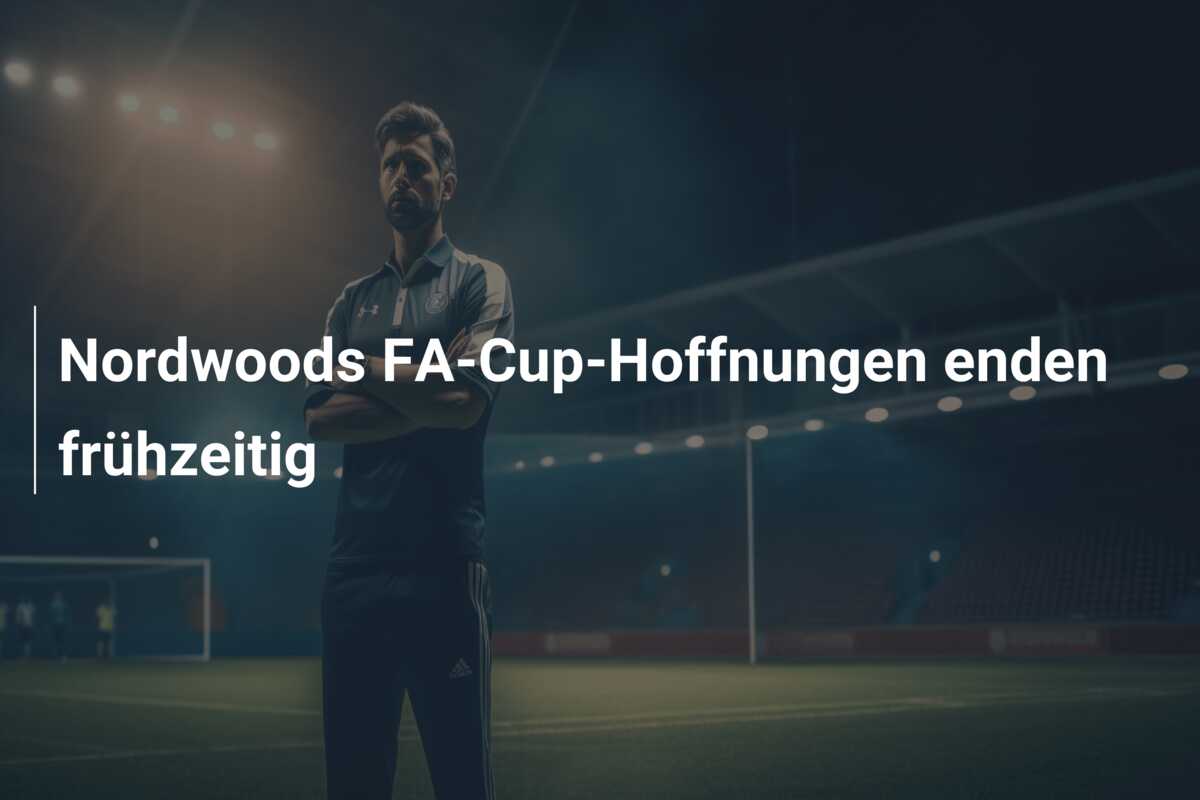Nordwoods FA-Cup-Hoffnungen enden frühzeitig