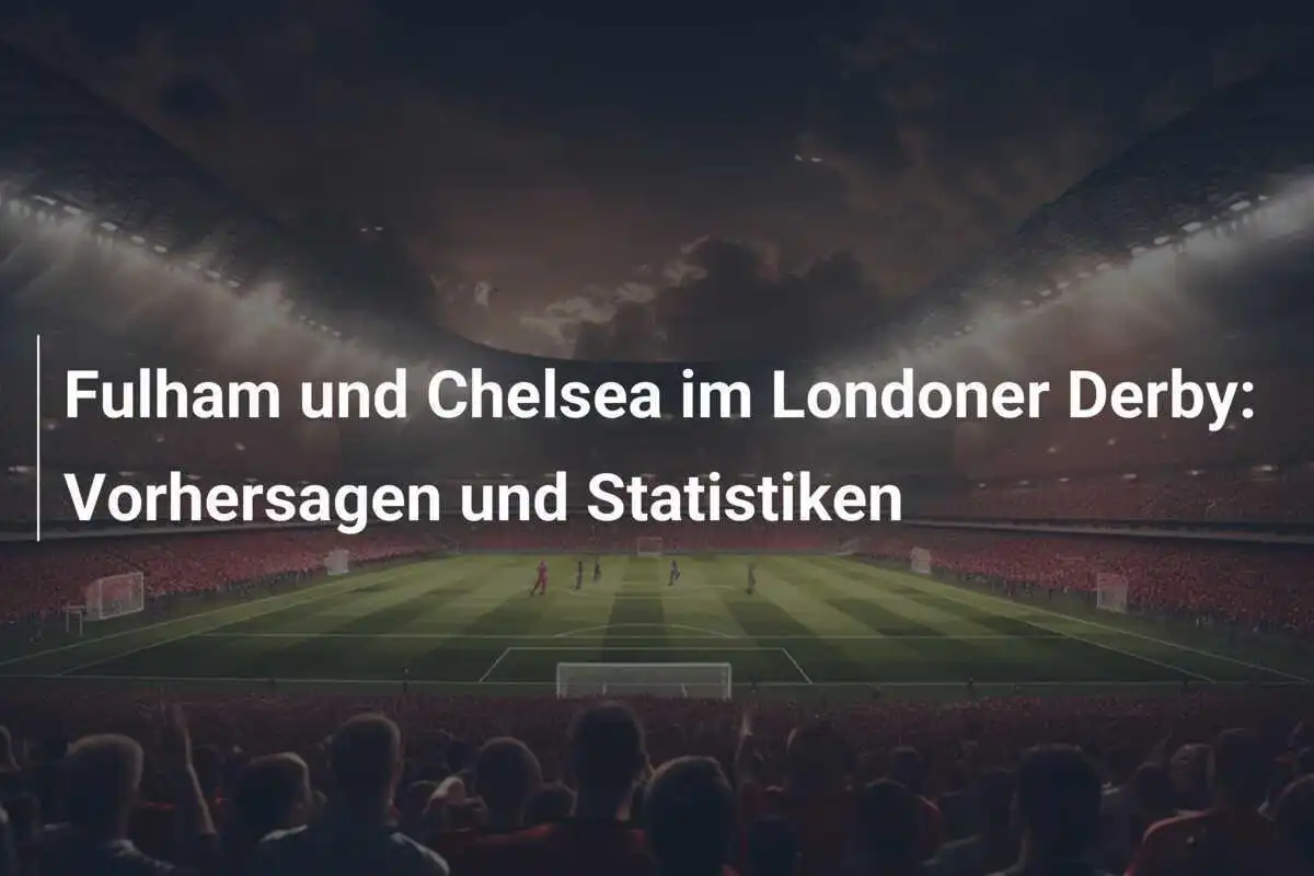 Fulham und Chelsea im Londoner Derby: Vorhersagen und Statistiken