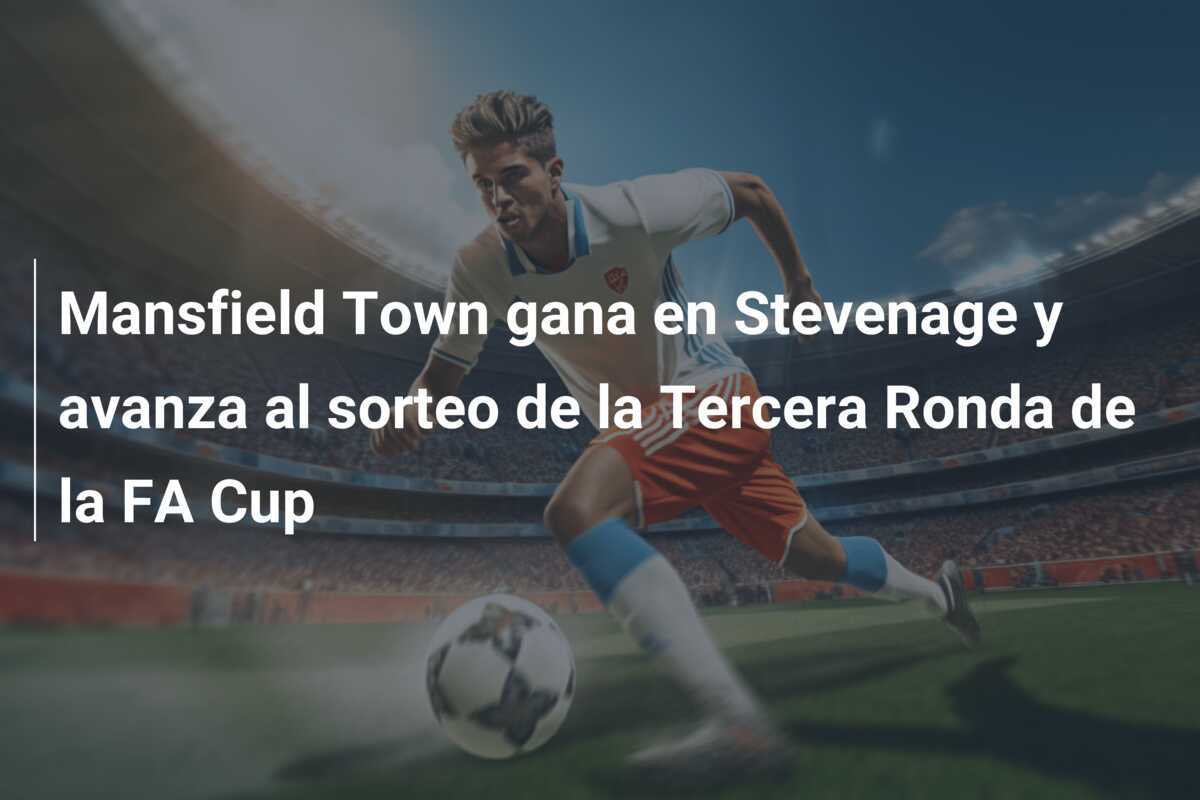 Mansfield Town gana en Stevenage y avanza al sorteo de la Tercera Ronda de la FA Cup