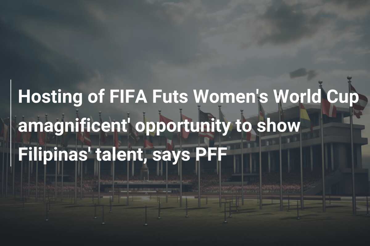 Hosting of FIFA Futs Women’s World Cup amagnificent’ opportunity to show Filipinas’ talent, says PFF