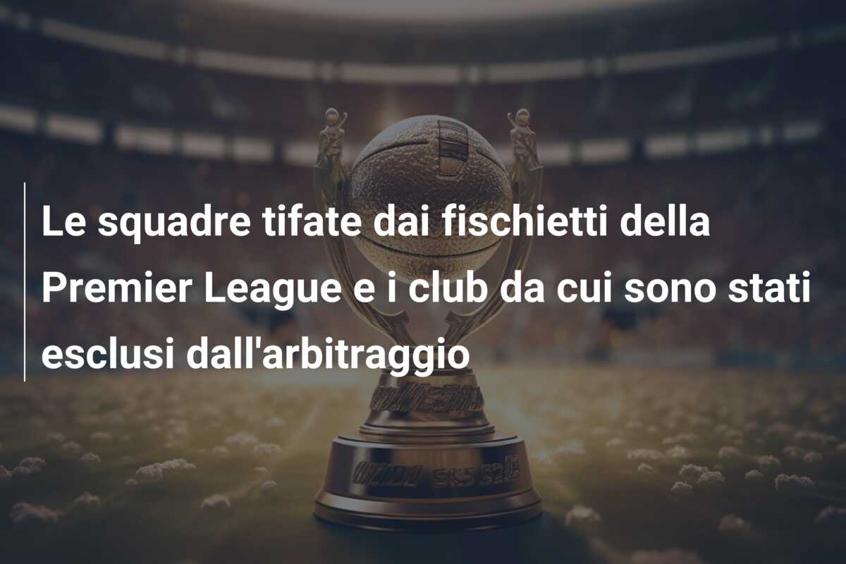 Le squadre tifate dai fischietti della Premier League e i club da cui sono stati esclusi dall’arbitraggio