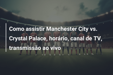 Crystal Palace x Manchester City: onde assistir, horário e