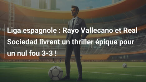 Liga espagnole : Rayo Vallecano et Real Sociedad livrent un thriller épique pour un nul fou 3-3 !
