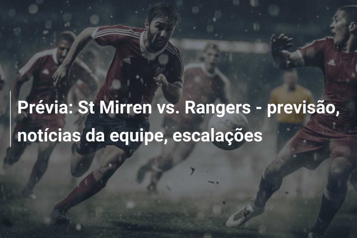Prévia: St Mirren vs. Rangers - previsão, notícias da equipe, escalações