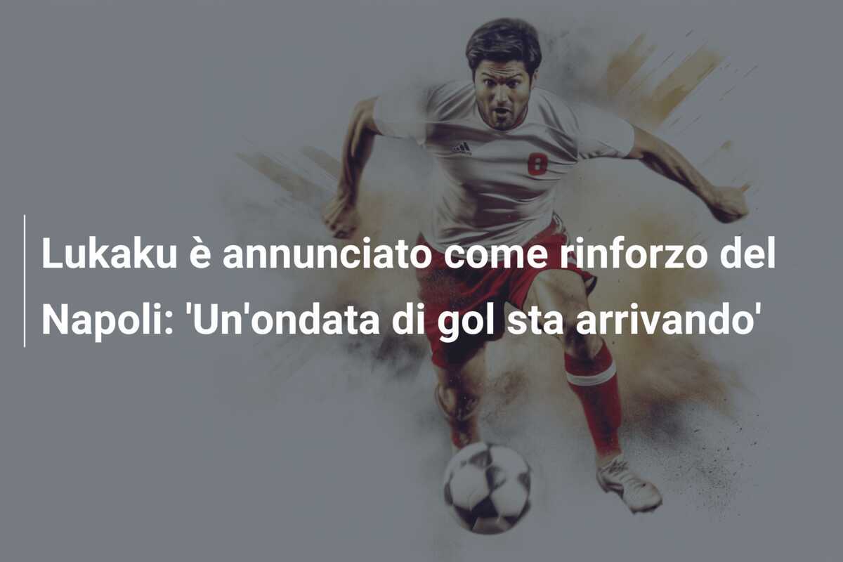 Lukaku è annunciato come rinforzo del Napoli: ‘Un’ondata di gol sta arrivando’