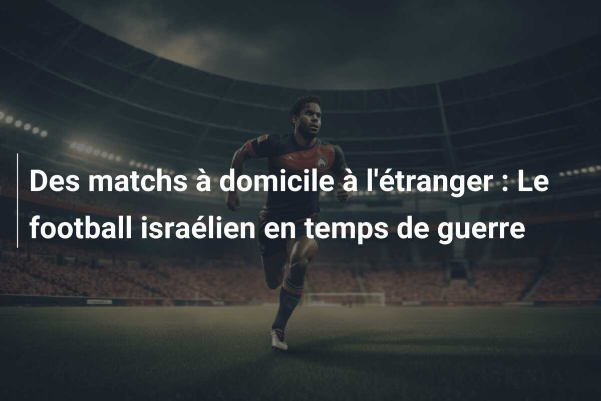 Des matchs à domicile à l'étranger : Le football israélien en temps de guerre