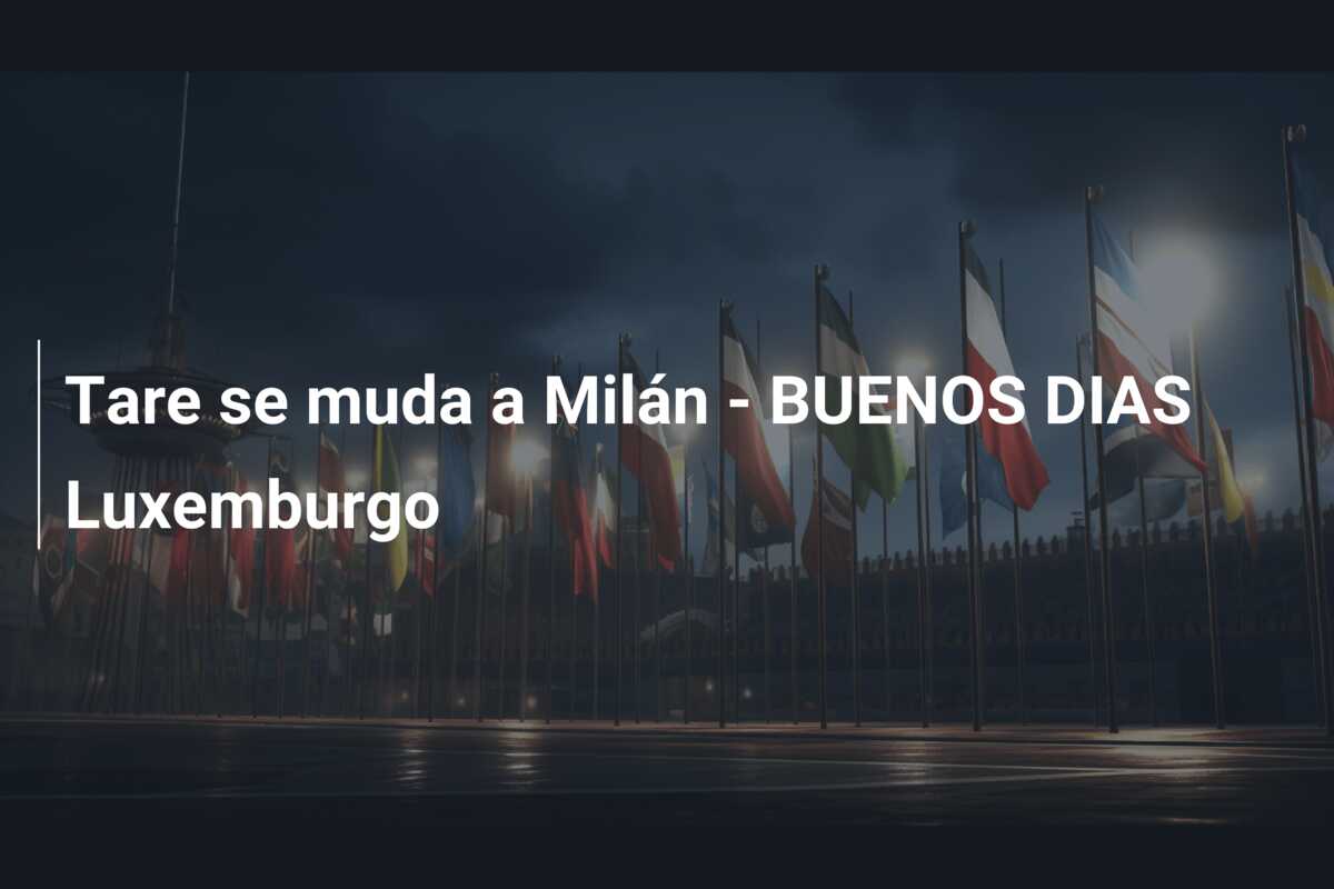 Tare se muda a Milán – BUENOS DIAS Luxemburgo