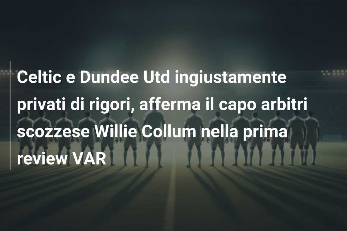 Celtic e Dundee Utd ingiustamente privati di rigori, afferma il capo arbitri scozzese Willie Collum nella prima review VAR