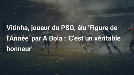 Vitinha, joueur du PSG, élu 'Figure de l'Année' par A Bola : 'C'est un véritable honneur'