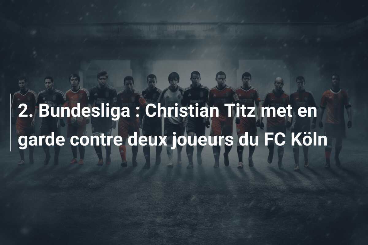 2. Bundesliga : Christian Titz met en garde contre deux joueurs du FC Köln