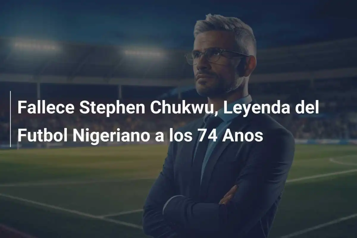 Fallece Stephen Chukwu, Leyenda del Futbol Nigeriano a los 74 Anos