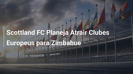 Scottland FC Planeja Atrair Clubes Europeus para Zimbabue