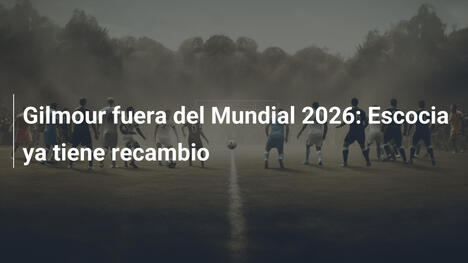 Gilmour fuera del Mundial 2026: Escocia ya tiene recambio