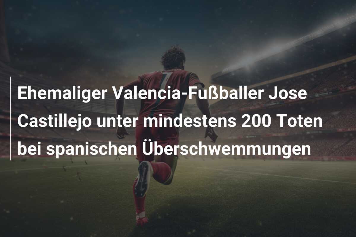 Ehemaliger Valencia-Fußballer Jose Castillejo unter mindestens 200 Toten bei spanischen Überschwemmungen