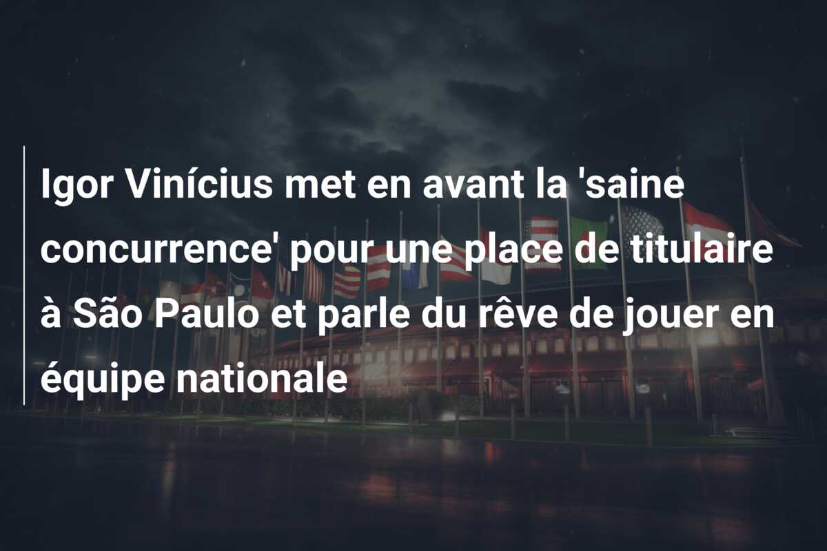 Igor Vinícius met en avant la ‘saine concurrence’ pour une place de titulaire à São Paulo et parle du rêve de jouer en équipe nationale