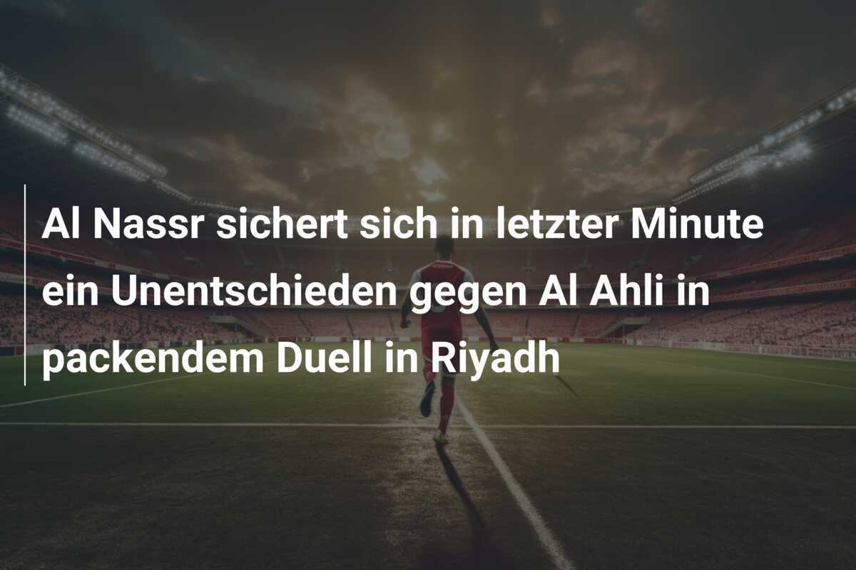 Al Nassr sichert sich in letzter Minute ein Unentschieden gegen Al Ahli in packendem Duell in Riyadh