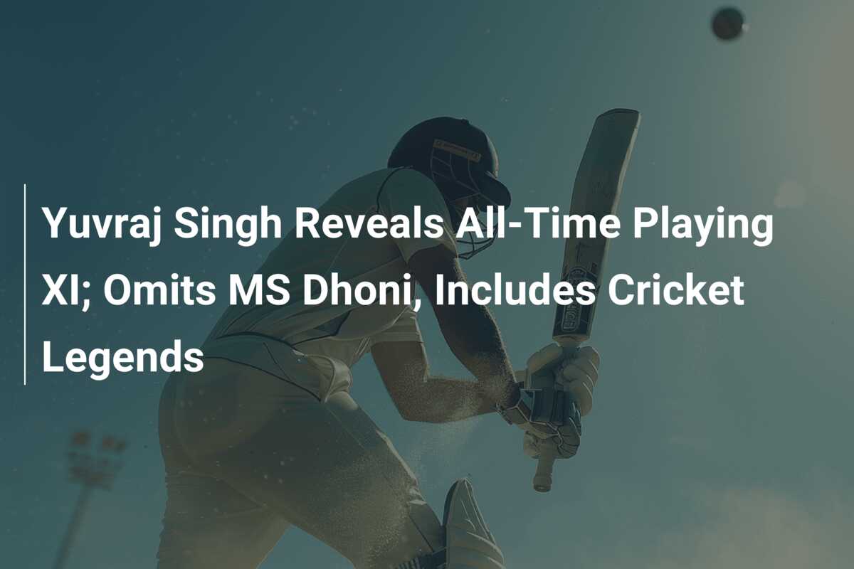 Yuvraj Singh Reveals All-Time Playing XI; Omits MS Dhoni, Includes ...